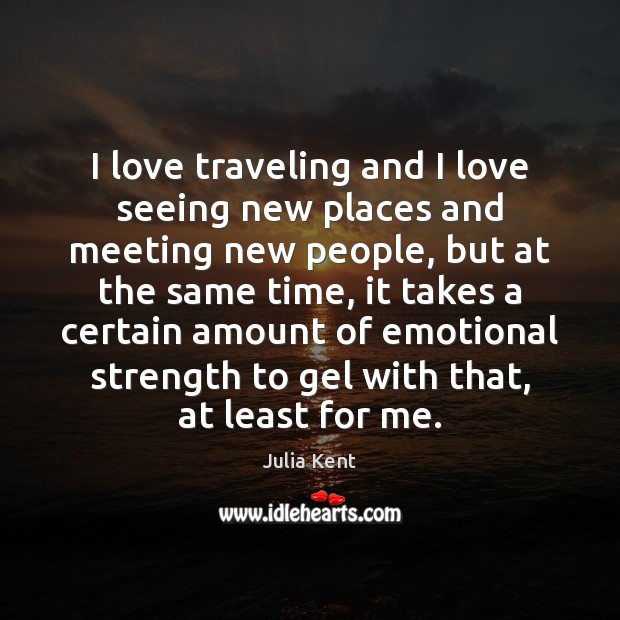I love traveling and I love seeing new places and meeting new Julia Kent Picture Quote