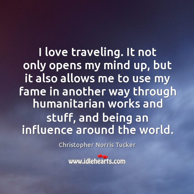I love traveling. It not only opens my mind up, but it also allows me to use my fame Christopher Norris Tucker Picture Quote