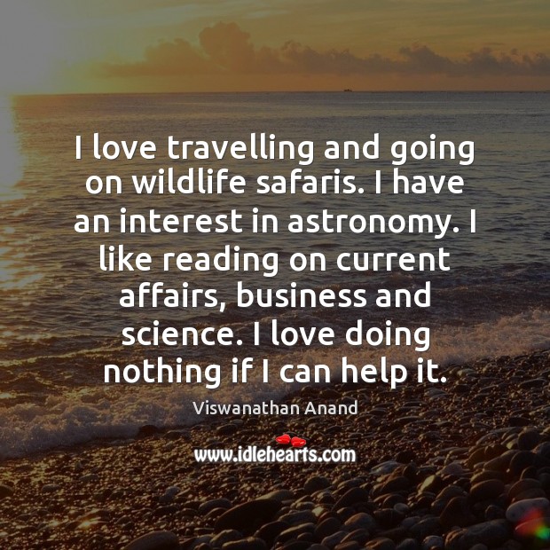 I love travelling and going on wildlife safaris. I have an interest Viswanathan Anand Picture Quote