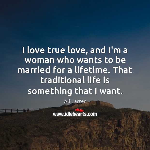 I love true love, and I’m a woman who wants to be Ali Larter Picture Quote