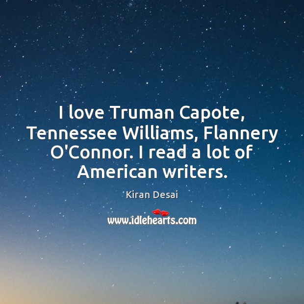 I love Truman Capote, Tennessee Williams, Flannery O’Connor. I read a lot Kiran Desai Picture Quote