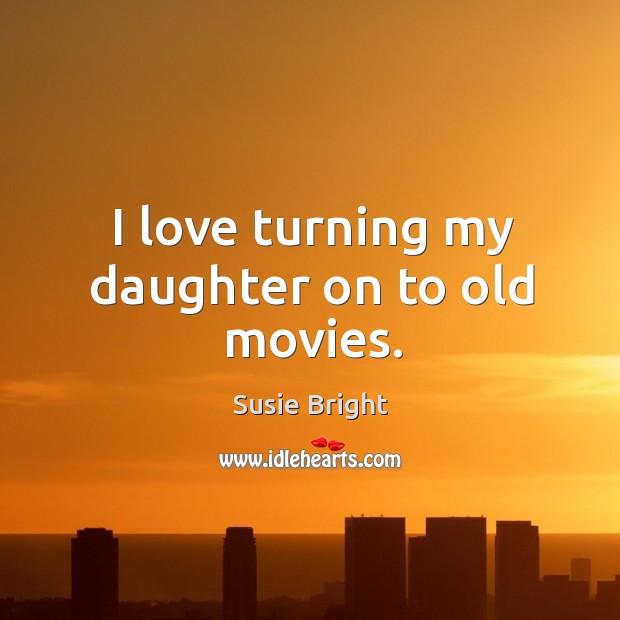 I love turning my daughter on to old movies. Susie Bright Picture Quote