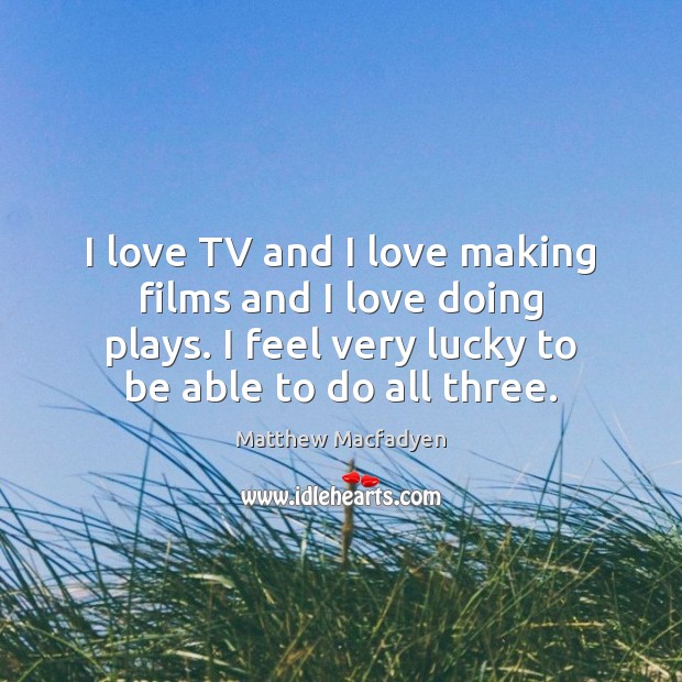 I love TV and I love making films and I love doing Matthew Macfadyen Picture Quote