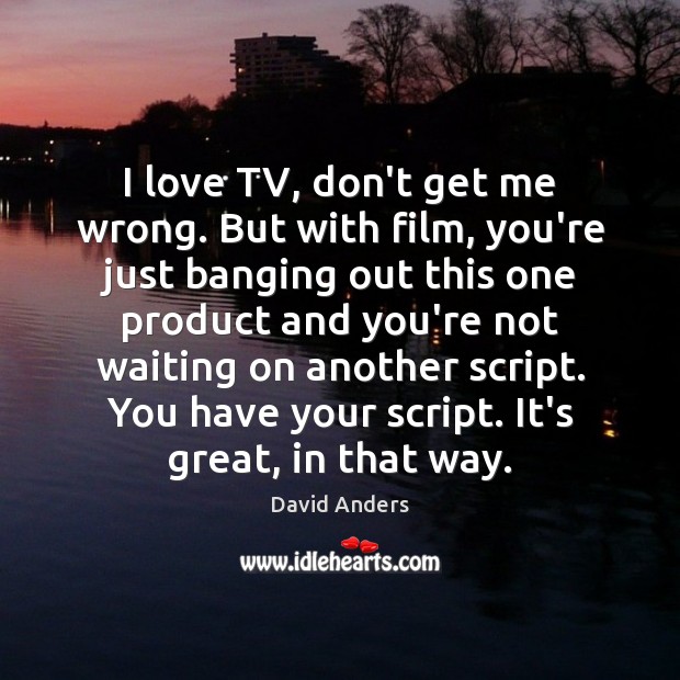 I love TV, don’t get me wrong. But with film, you’re just David Anders Picture Quote