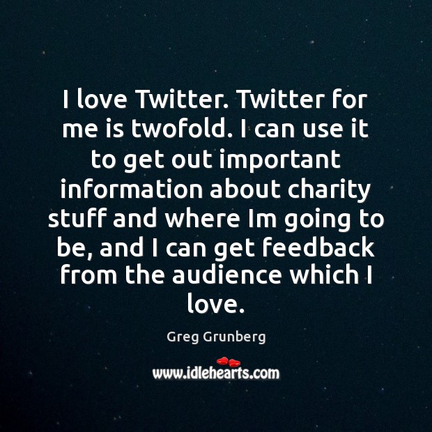I love Twitter. Twitter for me is twofold. I can use it Greg Grunberg Picture Quote