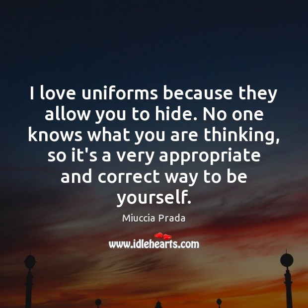 I love uniforms because they allow you to hide. No one knows Miuccia Prada Picture Quote