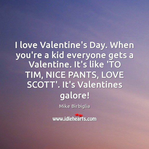 I love Valentine’s Day. When you’re a kid everyone gets a Valentine. Mike Birbiglia Picture Quote