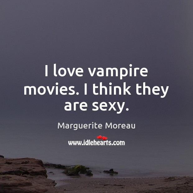 I love vampire movies. I think they are sexy. Marguerite Moreau Picture Quote