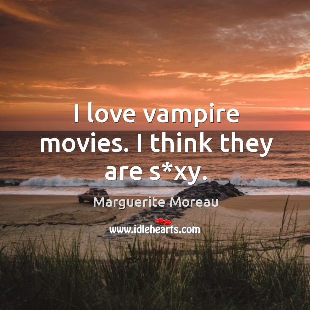 I love vampire movies. I think they are s*xy. Marguerite Moreau Picture Quote