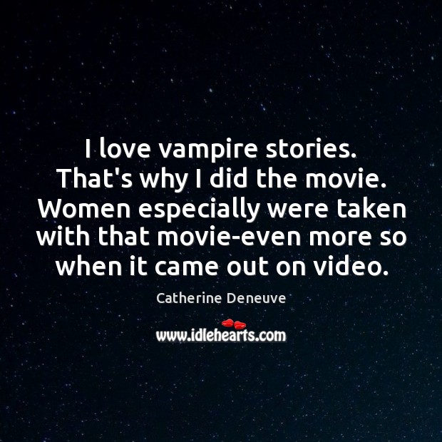 I love vampire stories. That’s why I did the movie. Women especially Image