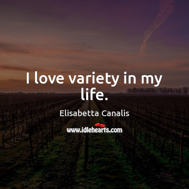 I love variety in my life. Elisabetta Canalis Picture Quote