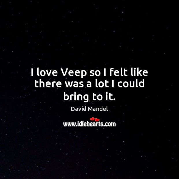 I love Veep so I felt like there was a lot I could bring to it. David Mandel Picture Quote