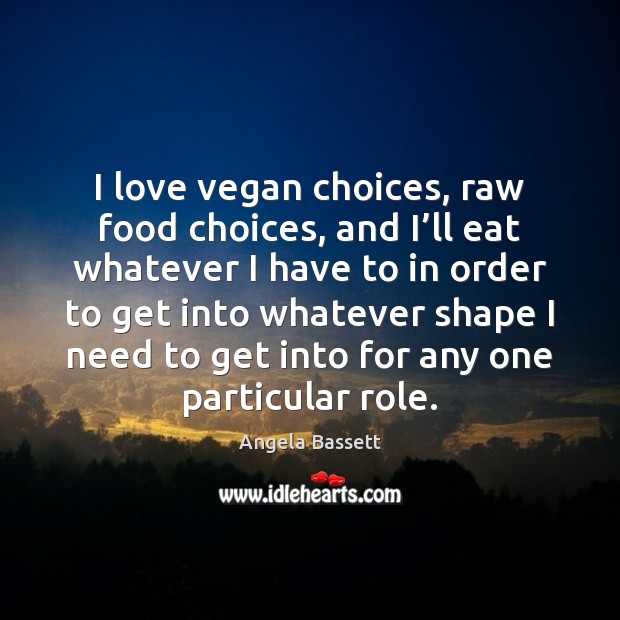 I love vegan choices, raw food choices, and I’ll eat whatever Angela Bassett Picture Quote
