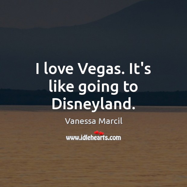 I love Vegas. It’s like going to Disneyland. Vanessa Marcil Picture Quote