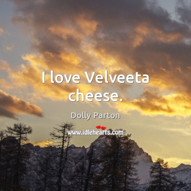 I love Velveeta cheese. Dolly Parton Picture Quote