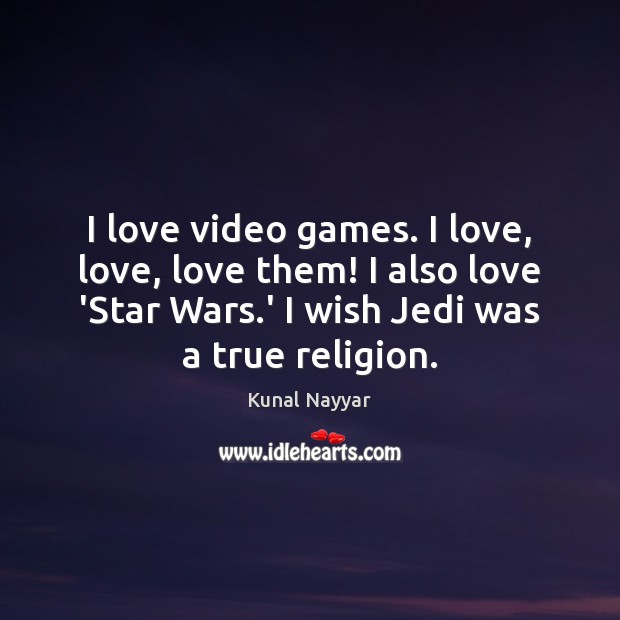 I love video games. I love, love, love them! I also love Kunal Nayyar Picture Quote