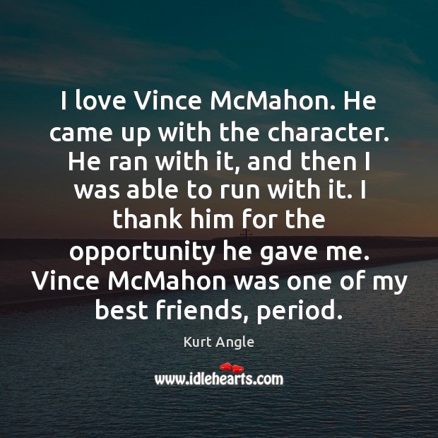 I love Vince McMahon. He came up with the character. He ran Opportunity Quotes Image