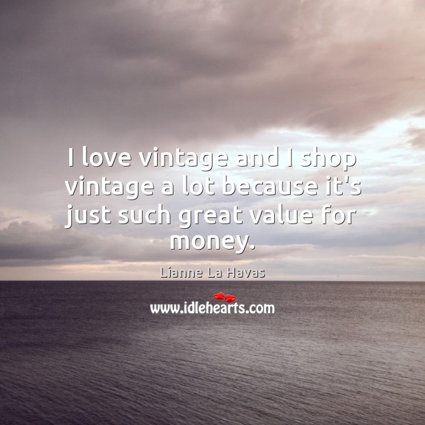 I love vintage and I shop vintage a lot because it’s just such great value for money. Lianne La Havas Picture Quote