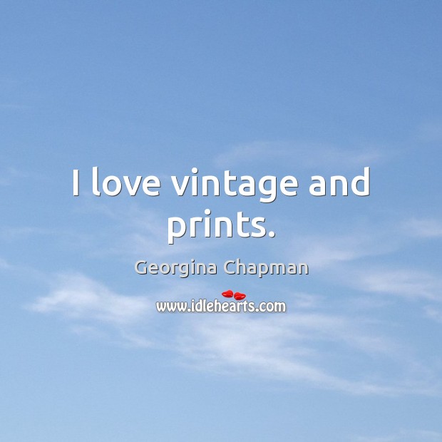I love vintage and prints. Georgina Chapman Picture Quote