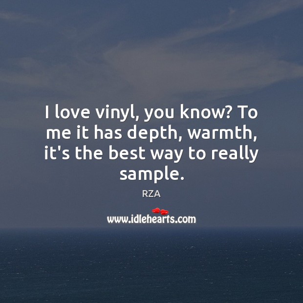I love vinyl, you know? To me it has depth, warmth, it’s the best way to really sample. RZA Picture Quote