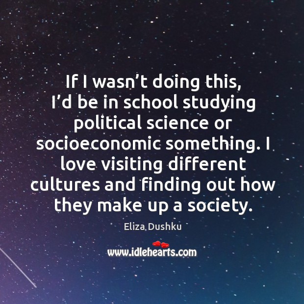 I love visiting different cultures and finding out how they make up a society. Eliza Dushku Picture Quote