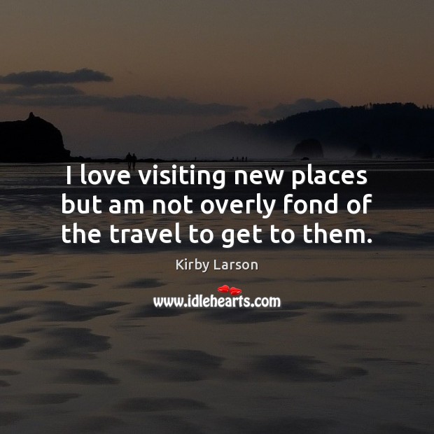 I love visiting new places but am not overly fond of the travel to get to them. Kirby Larson Picture Quote