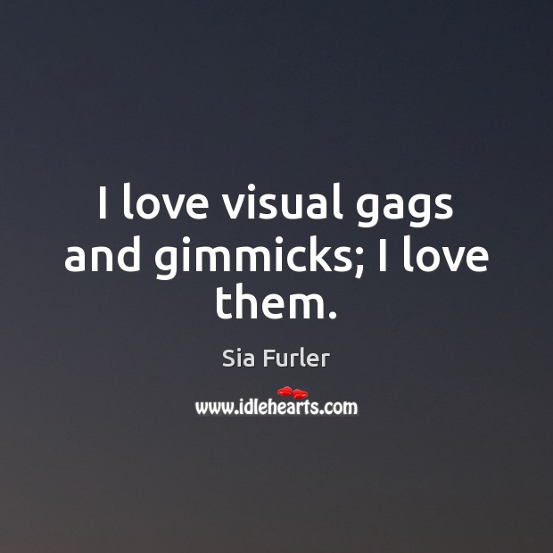 I love visual gags and gimmicks; I love them. Sia Furler Picture Quote