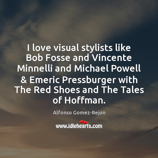 I love visual stylists like Bob Fosse and Vincente Minnelli and Michael Alfonso Gomez-Rejon Picture Quote