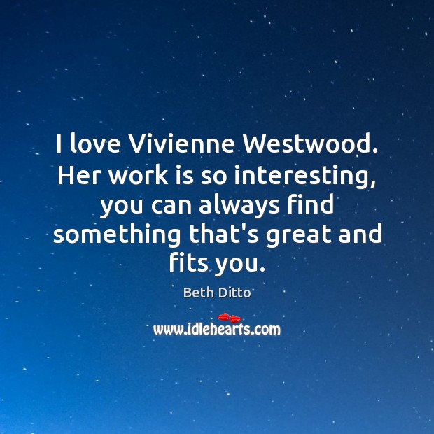 I love Vivienne Westwood. Her work is so interesting, you can always Beth Ditto Picture Quote
