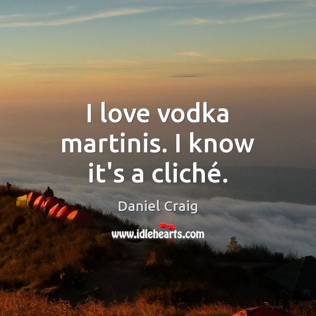 I love vodka martinis. I know it’s a cliché. Daniel Craig Picture Quote