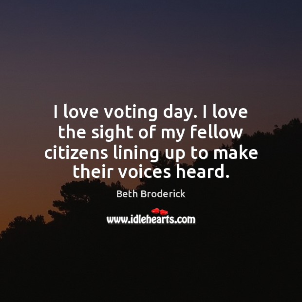 I love voting day. I love the sight of my fellow citizens Beth Broderick Picture Quote