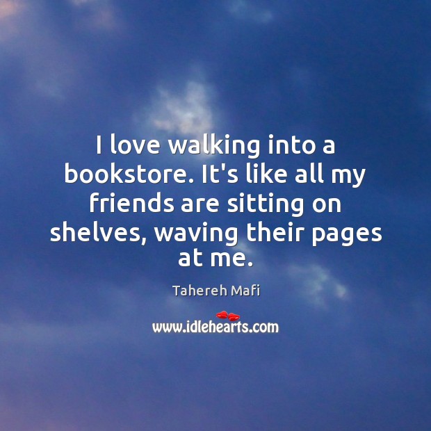 I love walking into a bookstore. It’s like all my friends are Tahereh Mafi Picture Quote