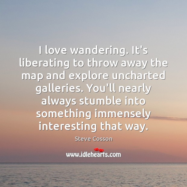 I love wandering. It’s liberating to throw away the map and explore Steve Cosson Picture Quote