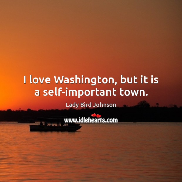 I love Washington, but it is a self-important town. Lady Bird Johnson Picture Quote