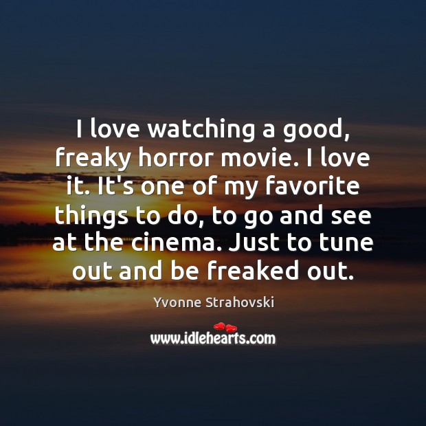 I love watching a good, freaky horror movie. I love it. It’s Yvonne Strahovski Picture Quote