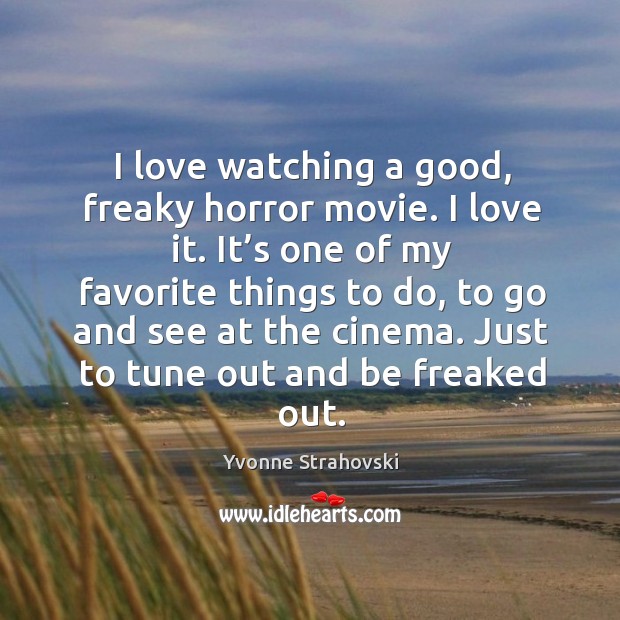 I love watching a good, freaky horror movie. I love it. Yvonne Strahovski Picture Quote