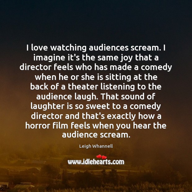 I love watching audiences scream. I imagine it’s the same joy that Leigh Whannell Picture Quote