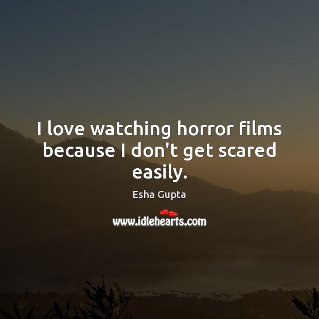 I love watching horror films because I don’t get scared easily. Esha Gupta Picture Quote