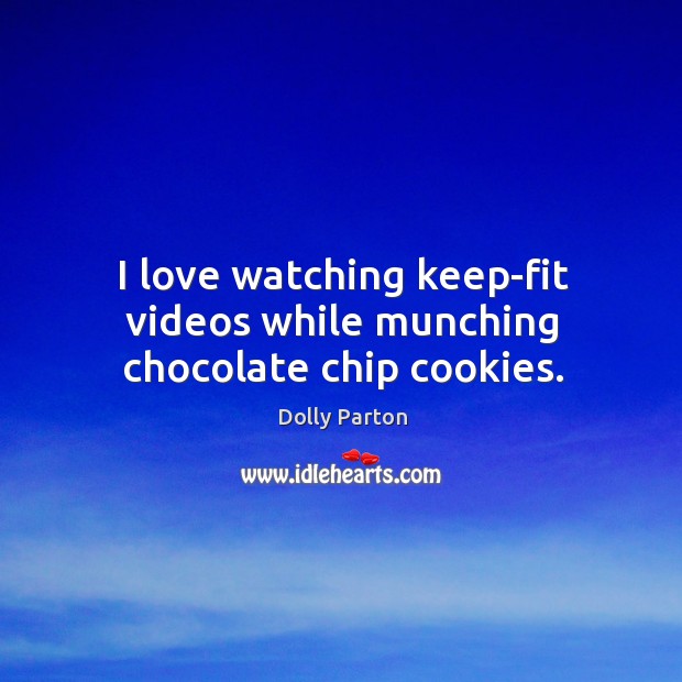 I love watching keep-fit videos while munching chocolate chip cookies. Dolly Parton Picture Quote