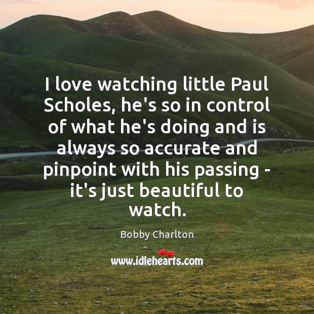 I love watching little Paul Scholes, he’s so in control of what Bobby Charlton Picture Quote