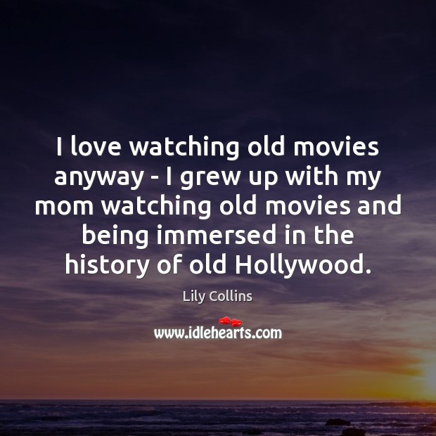 I love watching old movies anyway – I grew up with my Lily Collins Picture Quote