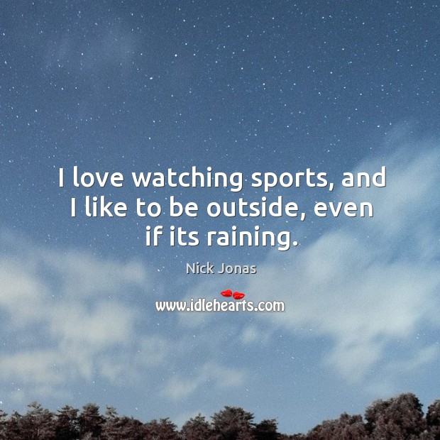 I love watching sports, and I like to be outside, even if its raining. Sports Quotes Image