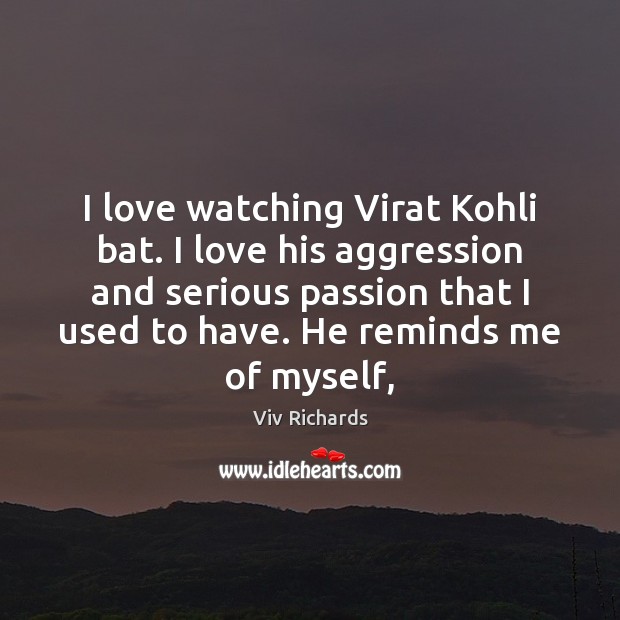 I love watching Virat Kohli bat. I love his aggression and serious Viv Richards Picture Quote