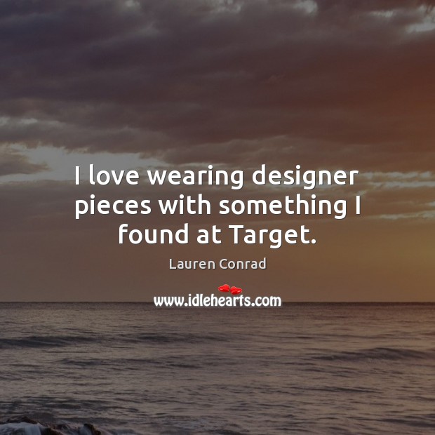 I love wearing designer pieces with something I found at Target. Lauren Conrad Picture Quote