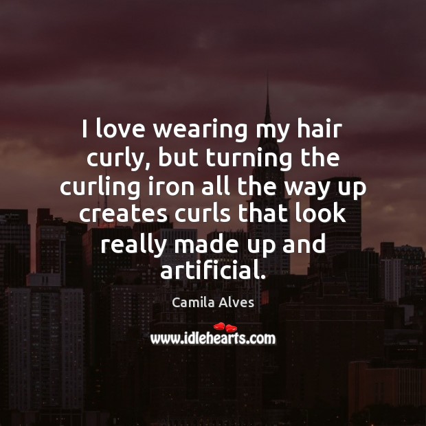 I love wearing my hair curly, but turning the curling iron all Camila Alves Picture Quote