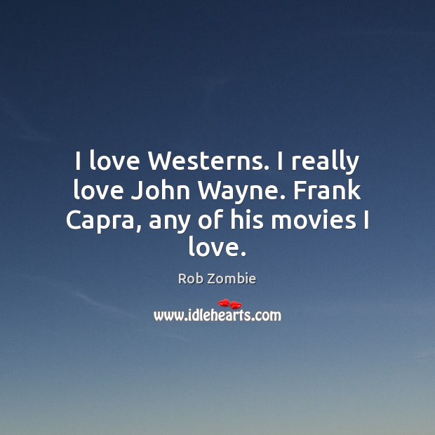 I love Westerns. I really love John Wayne. Frank Capra, any of his movies I love. Image
