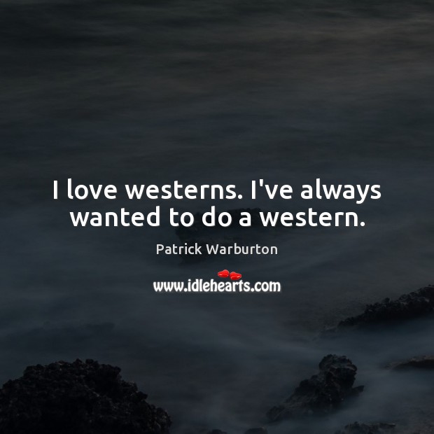 I love westerns. I’ve always wanted to do a western. Patrick Warburton Picture Quote