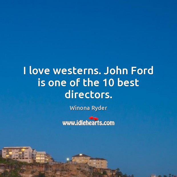 I love westerns. John Ford is one of the 10 best directors. Winona Ryder Picture Quote
