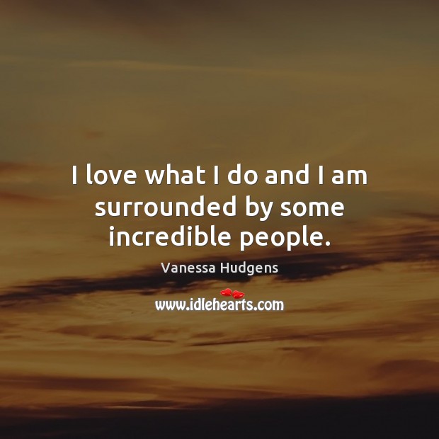 I love what I do and I am surrounded by some incredible people. Vanessa Hudgens Picture Quote