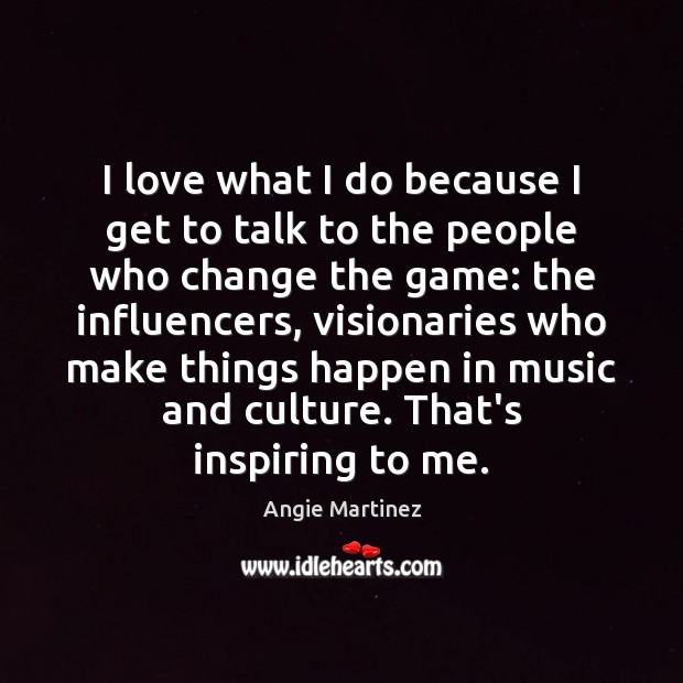 I love what I do because I get to talk to the Angie Martinez Picture Quote